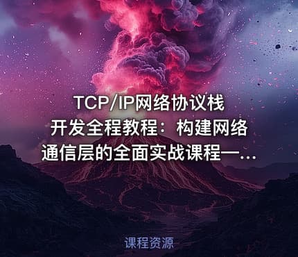 TCP/IP网络协议栈开发全程教程：构建网络通信层的全面实战课程——TCP/IP协议栈完整手册
