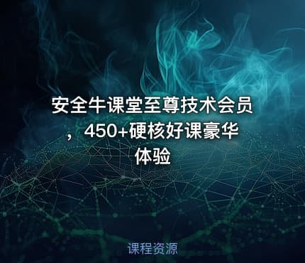 安全牛课堂至尊技术会员，450+硬核好课豪华体验