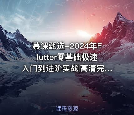 慕课甄选-2024年Flutter零基础极速入门到进阶实战|高清完结