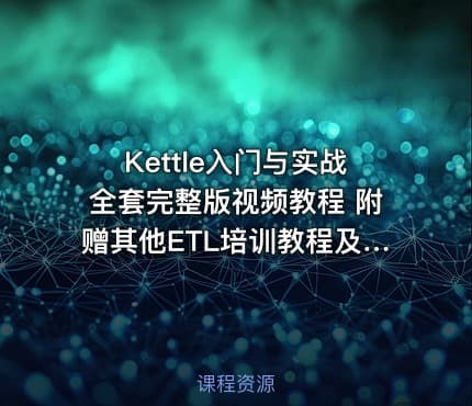 Kettle入门与实战全套完整版视频教程 附赠其他ETL培训教程及资料