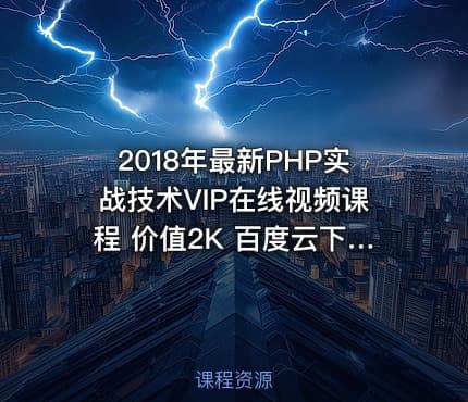 2018年最新PHP实战技术VIP在线视频课程 价值2K 百度云下载