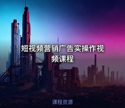短视频营销广告实操作视频课程