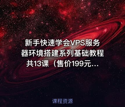 新手快速学会VPS服务器环境搭建系列基础教程共13课（售价199元）