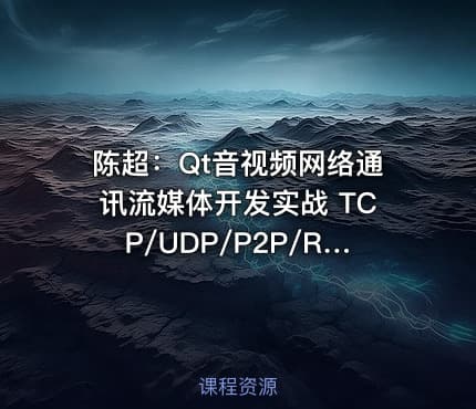 陈超：Qt音视频网络通讯流媒体开发实战 TCP/UDP/P2P/RTSP/RTMP/WebRTC