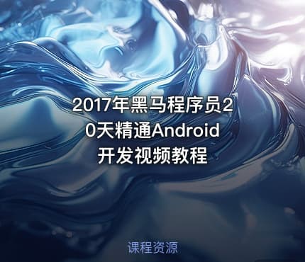 2017年黑马程序员20天精通Android开发视频教程