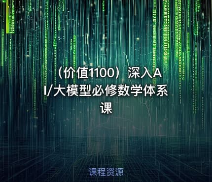 （价值1100）深入AI/大模型必修数学体系课