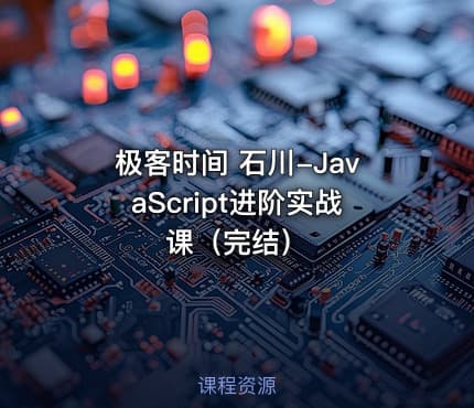 极客时间 石川-JavaScript进阶实战课（完结）