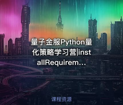 量子金服Python量化策略学习营|installRequirementpython依赖包