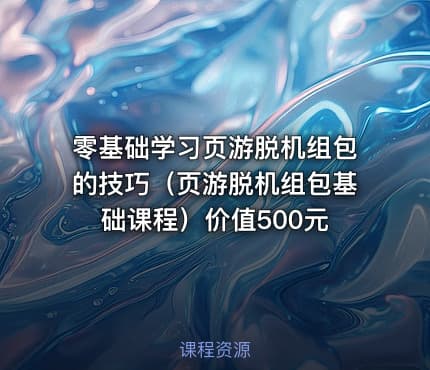 零基础学习页游脱机组包的技巧（页游脱机组包基础课程）