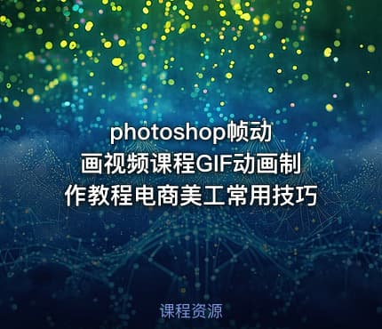 photoshop帧动画视频课程GIF动画制作教程电商美工常用技巧