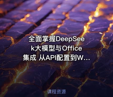 全面掌握DeepSeek大模型与Office集成 从API配置到Word/Excel/PPT高效办公实战指南