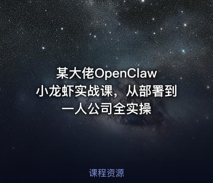 某大佬OpenClaw小龙虾实战课，从部署到一人公司全实操