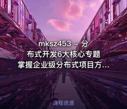 mksz453 - 分布式开发6大核心专题 掌握企业级分布式项目方案[完结]