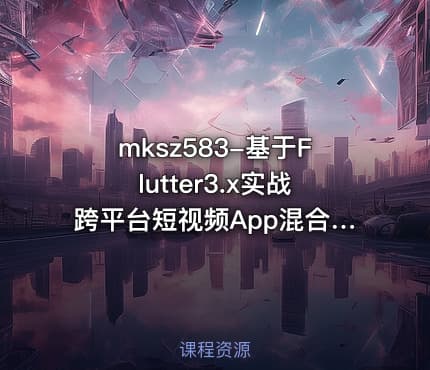 mksz583-基于Flutter3.x实战跨平台短视频App混合开发[完结]