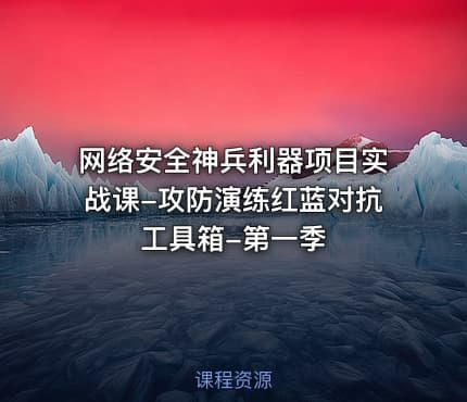 网络安全神兵利器项目实战课-攻防演练红蓝对抗工具箱-第一季
