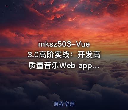 mksz503-Vue3.0高阶实战：开发高质量音乐Web app[完结]