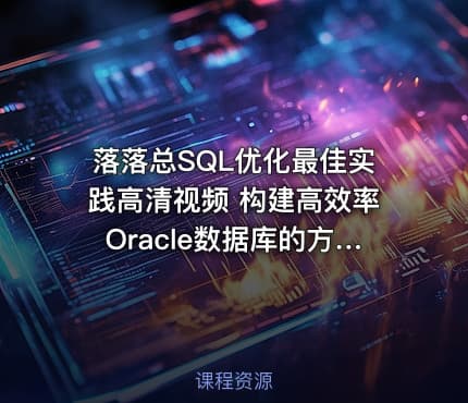 落落总SQL优化最佳实践高清视频 构建高效率Oracle数据库的方法与技巧全揭秘