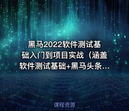 黑马2022软件测试基础入门到项目实战（涵盖软件测试基础+黑马头条项目实战）