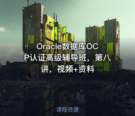 Oracle数据库OCP认证高级辅导班，第八讲，视频+资料