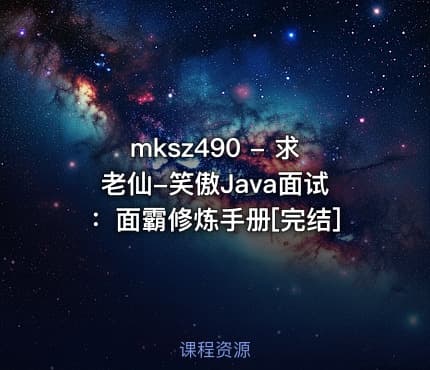 mksz490 - 求老仙-笑傲Java面试：面霸修炼手册[完结]
