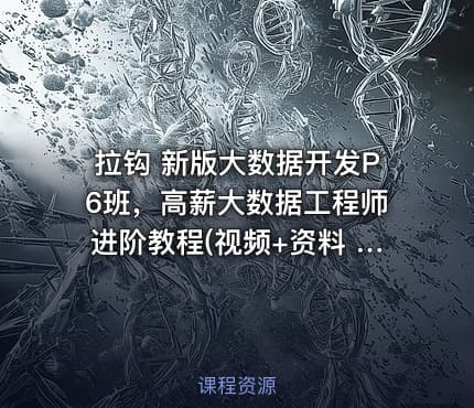 拉钩 新版大数据开发P6班，高薪大数据工程师进阶教程(视频+资料 216G) 价值8800元