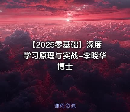 【2025零基础】深度学习原理与实战-李晓华博士