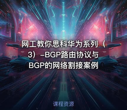 网工教你思科华为系列（3）-BGP路由协议与BGP的网络割接案例