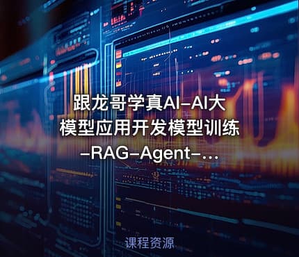 跟龙哥学真AI-AI大模型应用开发​模型训练-RAG-Agent-AI项目实战-行业落地课程