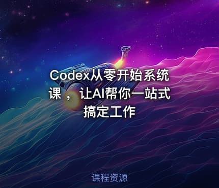 Codex从零开始系统课 ，让AI帮你一站式搞定工作