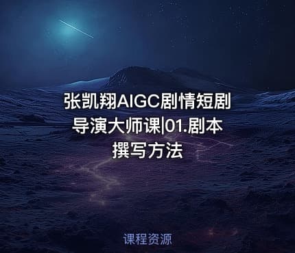 张凯翔AIGC剧情短剧导演大师课|01.剧本撰写方法