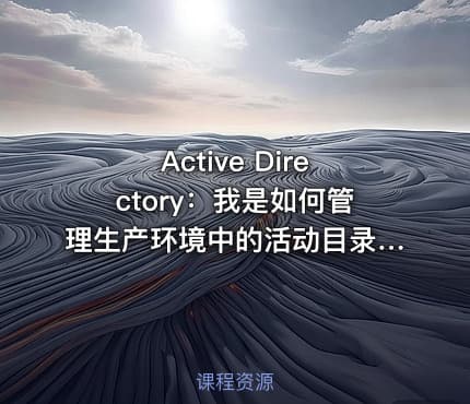 Active Directory：我是如何管理生产环境中的活动目录？价值600
