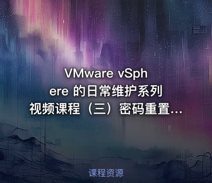VMware vSphere 的日常维护系列视频课程（三）密码重置篇