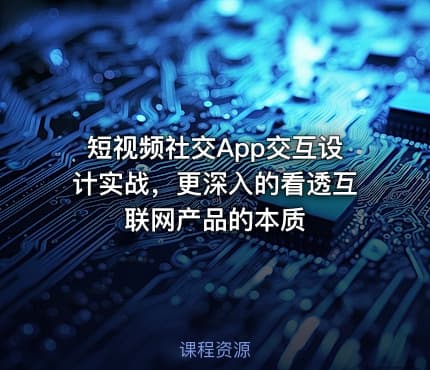 短视频社交App交互设计实战，更深入的看透互联网产品的本质