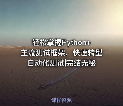 轻松掌握Python+主流测试框架，快速转型自动化测试|完结无秘