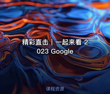 精彩直击｜一起来看 2023 Google