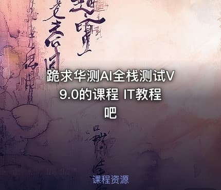 跪求华测AI全栈测试V9.0的课程 IT教程吧