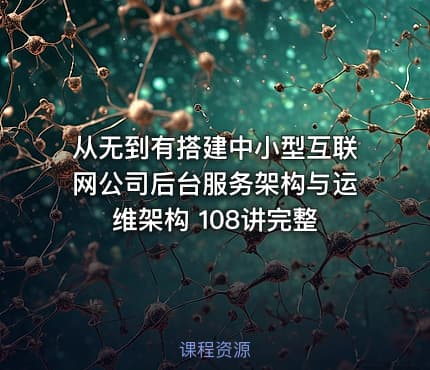 从无到有搭建中小型互联网公司后台服务架构与运维架构 108讲完整