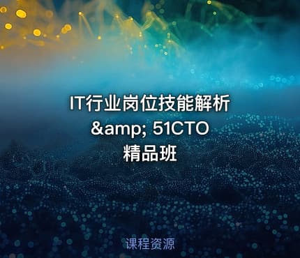 IT行业岗位技能解析 &amp; 51CTO精品班
