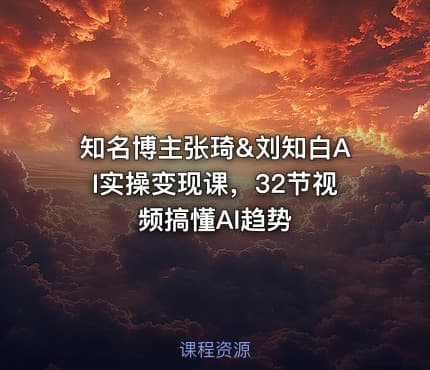 知名博主张琦&刘知白AI实操变现课，32节视频搞懂AI趋势