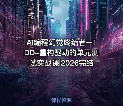 AI编程幻觉终结者–TDD+重构驱动的单元测试实战课|2026完结