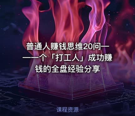 普通人赚钱思维20问——一个「打工人」成功赚钱的全盘经验分享