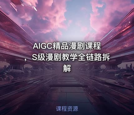 AIGC精品漫剧课程 ，S级漫剧教学全链路拆解
