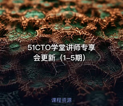 51CTO学堂讲师专享会更新（1-5期）
