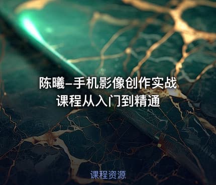 陈曦-手机影像创作实战课程从入门到精通