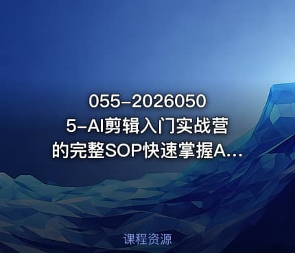 055-20260505-AI剪辑入门实战营的完整SOP快速掌握AI辅助的口播视频剪辑能力更多资源