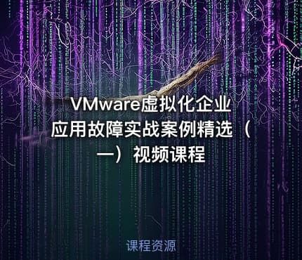 VMware虚拟化企业应用故障实战案例精选（一）视频课程