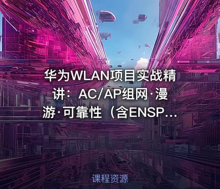 华为WLAN项目实战精讲：AC/AP组网·漫游·可靠性（含ENSP实验）