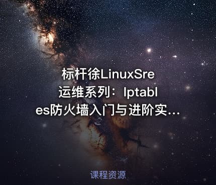 标杆徐LinuxSre运维系列：Iptables防火墙入门与进阶实践（6讲）