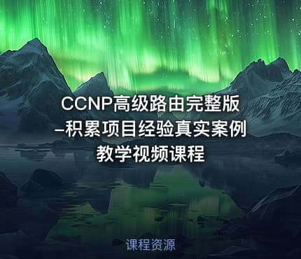 CCNP高级路由完整版-积累项目经验真实案例教学视频课程