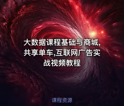 大数据课程基础与商城,共享单车,互联网广告实战视频教程